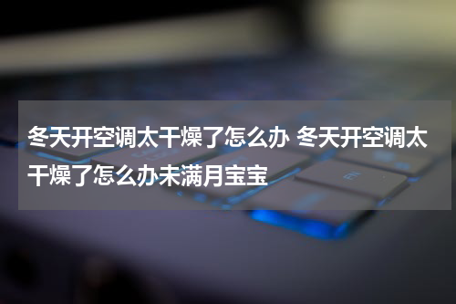 冬天开空调太干燥了怎么办 冬天开空调太干燥了怎么办未满月宝宝