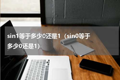 sin1等于多少0还是1（sin0等于多少0还是1）