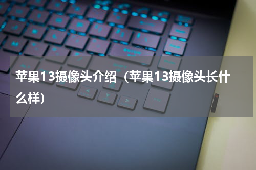 苹果13摄像头介绍（苹果13摄像头长什么样）
