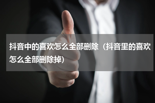 抖音中的喜欢怎么全部删除（抖音里的喜欢怎么全部删除掉）
