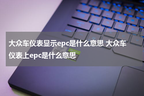 大众车仪表显示epc是什么意思 大众车仪表上epc是什么意思