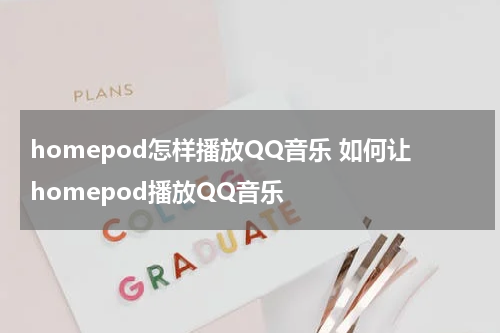 homepod怎样播放QQ音乐 如何让homepod播放QQ音乐
