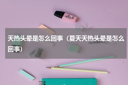天热头晕是怎么回事（夏天天热头晕是怎么回事）