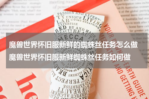魔兽世界怀旧服新鲜的蜘蛛丝任务怎么做 魔兽世界怀旧服新鲜蜘蛛丝任务如何做