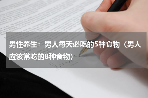 男性养生：男人每天必吃的5种食物（男人应该常吃的8种食物）