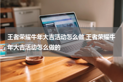 王者荣耀牛年大吉活动怎么做 王者荣耀牛年大吉活动怎么做的