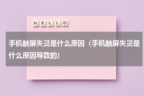 手机触屏失灵是什么原因（手机触屏失灵是什么原因导致的）