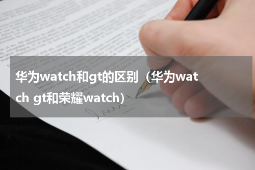 华为watch和gt的区别（华为watch gt和荣耀watch）