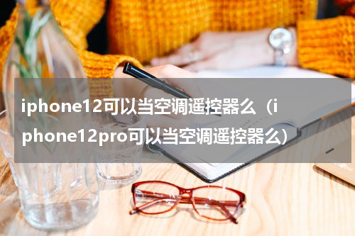 iphone12可以当空调遥控器么（iphone12pro可以当空调遥控器么）