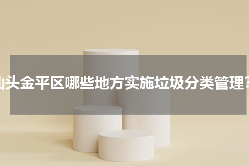 汕头金平区哪些地方实施垃圾分类管理？