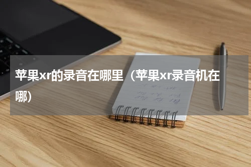 苹果xr的录音在哪里（苹果xr录音机在哪）