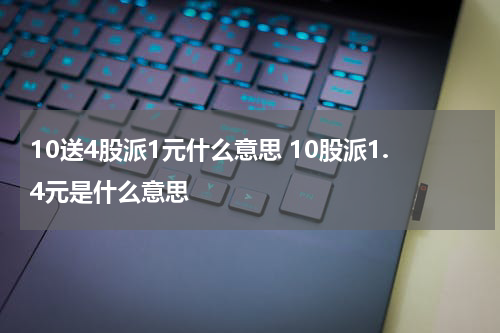 10送4股派1元什么意思 10股派1.4元是什么意思