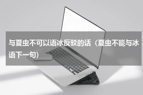 与夏虫不可以语冰反驳的话（夏虫不能与冰语下一句）