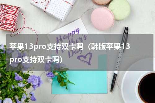 苹果13pro支持双卡吗（韩版苹果13pro支持双卡吗）