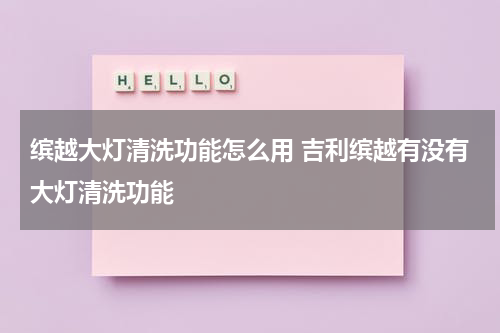 缤越大灯清洗功能怎么用 吉利缤越有没有大灯清洗功能