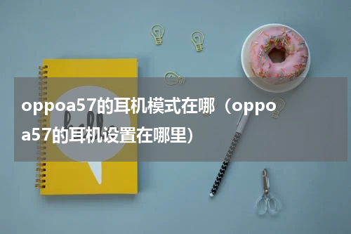 oppoa57的耳机模式在哪（oppoa57的耳机设置在哪里）