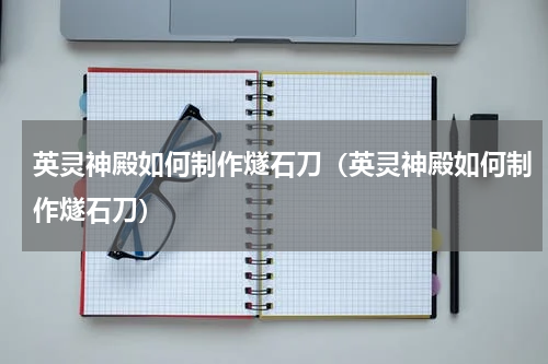 英灵神殿如何制作燧石刀（英灵神殿如何制作燧石刀）
