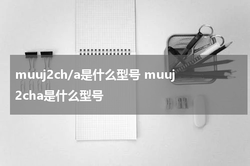 muuj2ch/a是什么型号 muuj2cha是什么型号