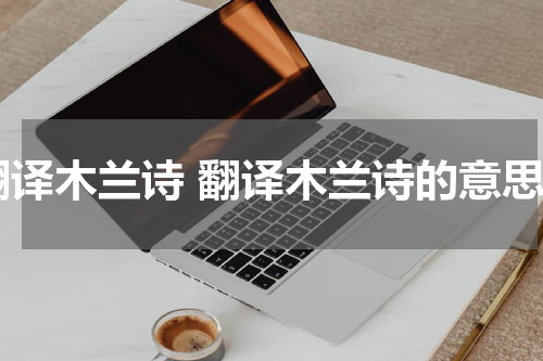翻译木兰诗 翻译木兰诗的意思