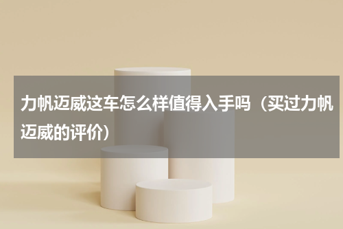 力帆迈威这车怎么样值得入手吗（买过力帆迈威的评价）