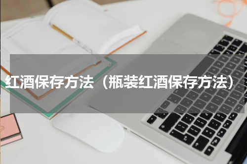 红酒保存方法（瓶装红酒保存方法）