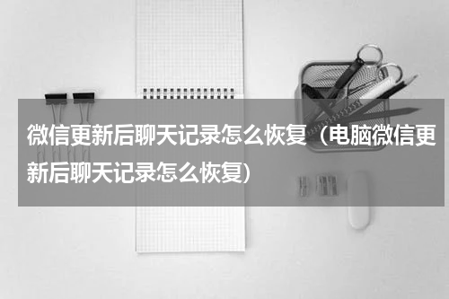 微信更新后聊天记录怎么恢复（电脑微信更新后聊天记录怎么恢复）