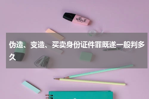 伪造、变造、买卖身份证件罪既遂一般判多久