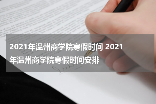 2021年温州商学院寒假时间 2021年温州商学院寒假时间安排