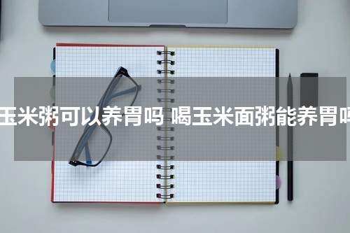 喝玉米粥可以养胃吗 喝玉米面粥能养胃吗