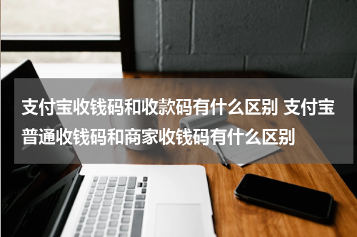 支付宝收钱码和收款码有什么区别 支付宝普通收钱码和商家收钱码有什么区别