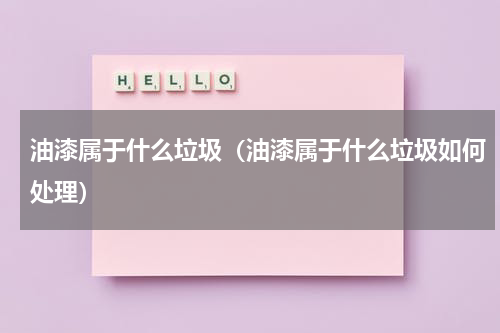 油漆属于什么垃圾（油漆属于什么垃圾如何处理）