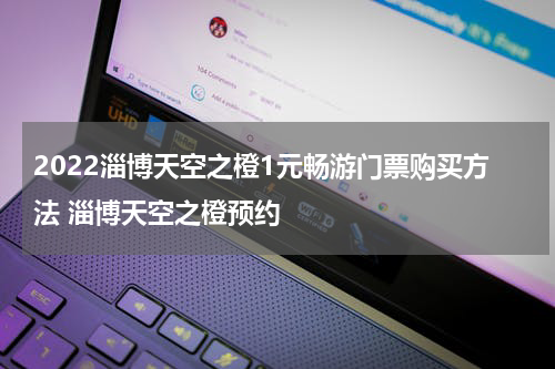 2022淄博天空之橙1元畅游门票购买方法 淄博天空之橙预约