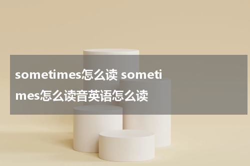 sometimes怎么读 sometimes怎么读音英语怎么读