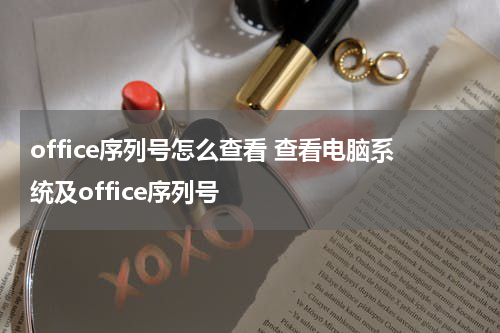 office序列号怎么查看 查看电脑系统及office序列号
