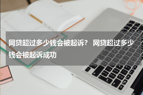网贷超过多少钱会被起诉？ 网贷超过多少钱会被起诉成功