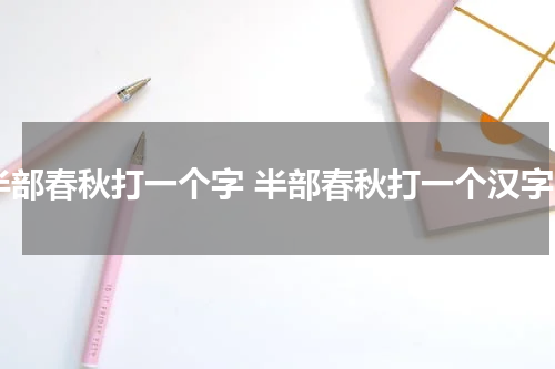 半部春秋打一个字 半部春秋打一个汉字