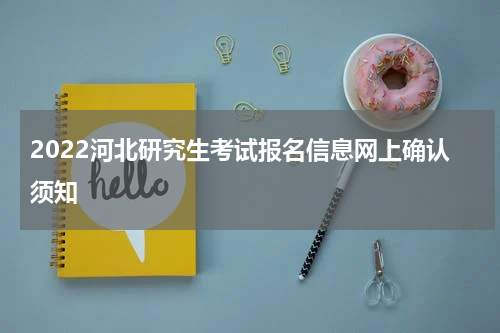 2022河北研究生考试报名信息网上确认须知