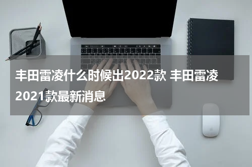 丰田雷凌什么时候出2022款 丰田雷凌2021款最新消息