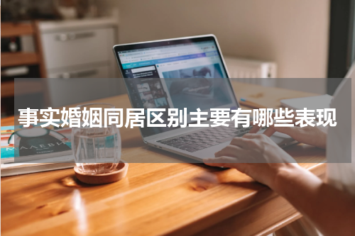 事实婚姻同居区别主要有哪些表现