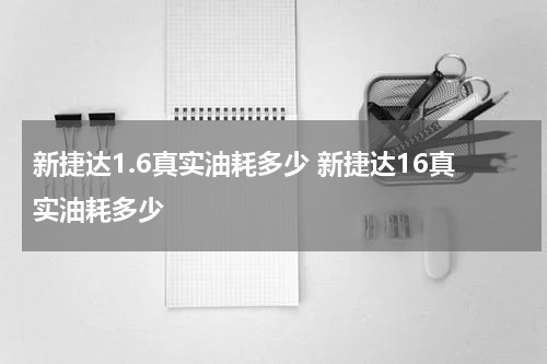 新捷达1.6真实油耗多少 新捷达16真实油耗多少