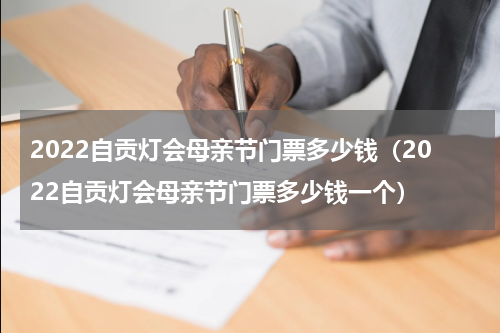 2022自贡灯会母亲节门票多少钱（2022自贡灯会母亲节门票多少钱一个）