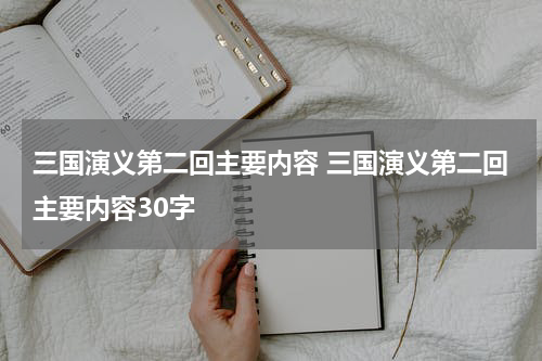 三国演义第二回主要内容 三国演义第二回主要内容30字