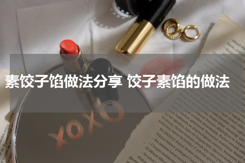 素饺子馅做法分享 饺子素馅的做法