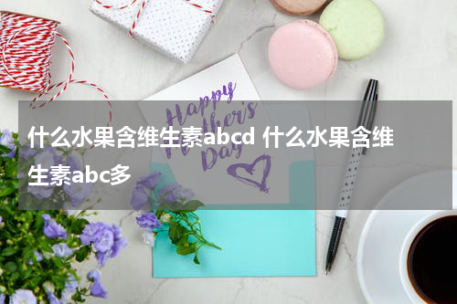什么水果含维生素abcd 什么水果含维生素abc多