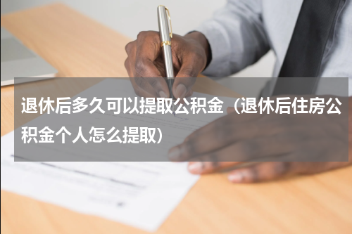 退休后多久可以提取公积金（退休后住房公积金个人怎么提取）