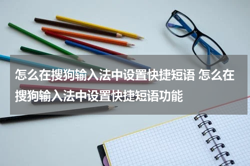 怎么在搜狗输入法中设置快捷短语 怎么在搜狗输入法中设置快捷短语功能