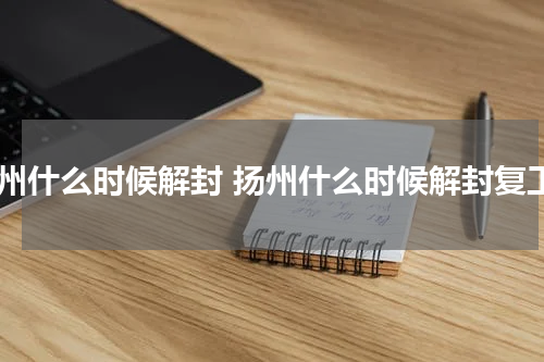 扬州什么时候解封 扬州什么时候解封复工