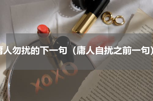 庸人勿扰的下一句（庸人自扰之前一句）