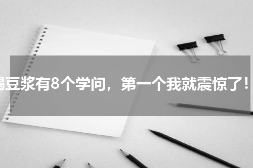 喝豆浆有8个学问，第一个我就震惊了！