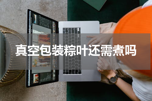 真空包装粽叶还需煮吗